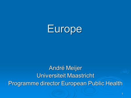 1 Europe André Meijer Universiteit Maastricht Programme director European Public Health.