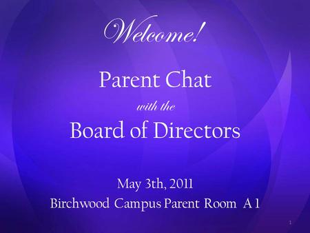1 Parent Chat with the Board of Directors Welcome! May 3th, 2011 Birchwood Campus Parent Room A 1.