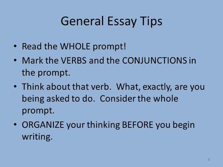 1 General Essay Tips Read the WHOLE prompt! Mark the VERBS and the CONJUNCTIONS in the prompt. Think about that verb. What, exactly, are you being asked.