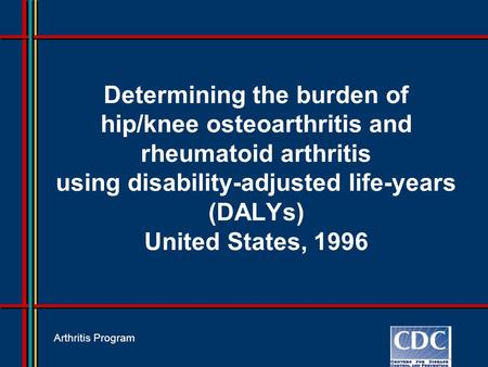 Determining the burden of hip/knee osteoarthritis and rheumatoid arthritis using disability-adjusted life-years (DALYs) United States, 1996 Arthritis Program.