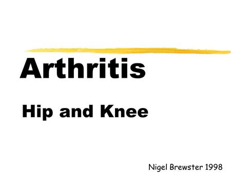 Arthritis Hip and Knee Nigel Brewster 1998. Aims l Types of arthritis l Symptoms of arthritis l Signs of arthritis l Treatment of arthritis.