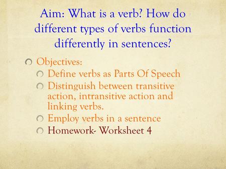 Aim: What is a verb? How do different types of verbs function differently in sentences? Objectives: Define verbs as Parts Of Speech Distinguish between.