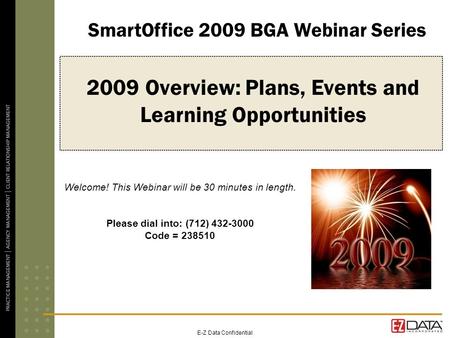 E-Z Data Confidential 2009 Overview: Plans, Events and Learning Opportunities Welcome! This Webinar will be 30 minutes in length. Please dial into: (712)