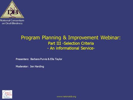 Www.nationaldb.org Program Planning & Improvement Webinar: Part III -Selection Criteria - An informational Service- Presenters: Barbara Purvis & Ella Taylor.