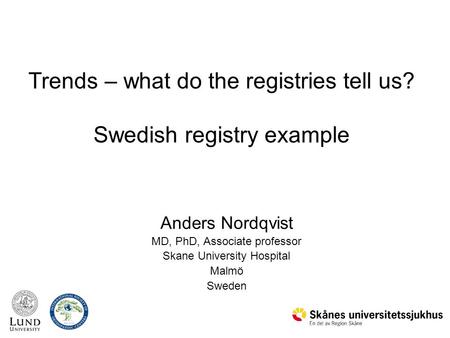 Trends – what do the registries tell us? Swedish registry example Anders Nordqvist MD, PhD, Associate professor Skane University Hospital Malmö Sweden.