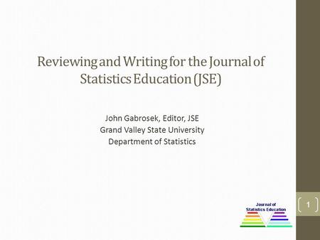 Reviewing and Writing for the Journal of Statistics Education (JSE) John Gabrosek, Editor, JSE Grand Valley State University Department of Statistics 1.