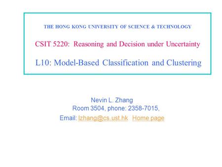 THE HONG KONG UNIVERSITY OF SCIENCE & TECHNOLOGY CSIT 5220: Reasoning and Decision under Uncertainty L10: Model-Based Classification and Clustering Nevin.