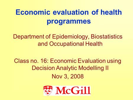 Economic evaluation of health programmes Department of Epidemiology, Biostatistics and Occupational Health Class no. 16: Economic Evaluation using Decision.
