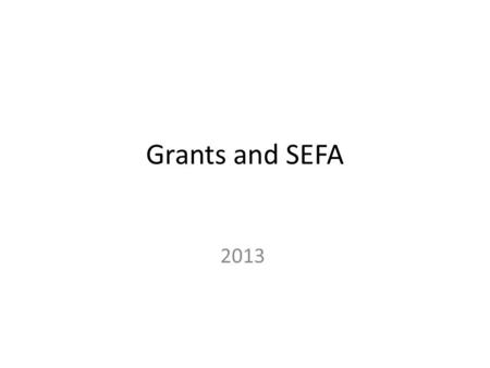 Grants and SEFA 2013. Grant Schedule SEFA Schedule Annual Report – Grant Schedule information inputted here – Due March 1 Federal Report – SEFA or Schedule.