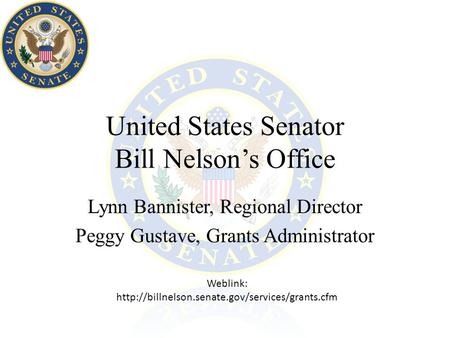 United States Senator Bill Nelson’s Office Lynn Bannister, Regional Director Peggy Gustave, Grants Administrator Weblink: