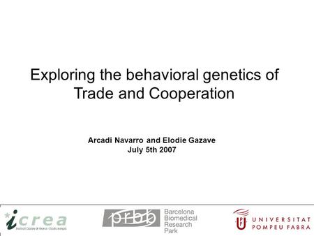 Exploring the behavioral genetics of Trade and Cooperation Arcadi Navarro and Elodie Gazave July 5th 2007.