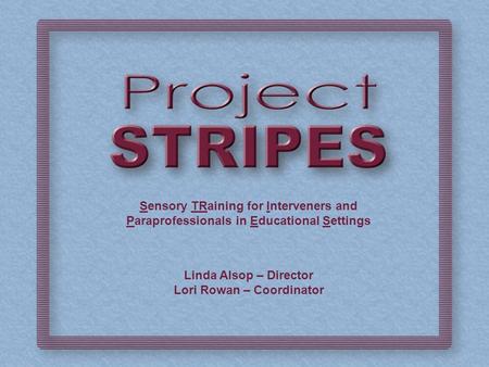 Sensory TRaining for Interveners and Paraprofessionals in Educational Settings Linda Alsop – Director Lori Rowan – Coordinator.