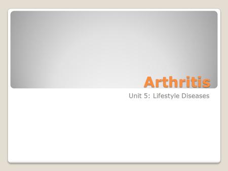 Arthritis Unit 5: Lifestyle Diseases. What is Arthritis? Results in the joint stiffness, joint pain, or swelling in one or more joints. Most Common type: