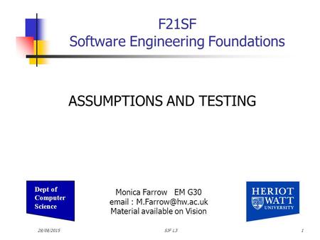 28/08/2015SJF L31 F21SF Software Engineering Foundations ASSUMPTIONS AND TESTING Monica Farrow EM G30   Material available on Vision.