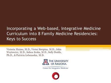 Incorporating a Web-based, Integrative Medicine Curriculum into 8 Family Medicine Residencies: Keys to Success Victoria Maizes, M.D., Victor Sierpina,