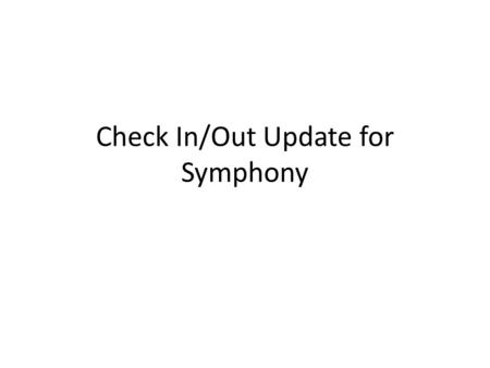 Check In/Out Update for Symphony. There have been some reports on items not checking in or out properly. Reports consist of the check-in/check-out process,