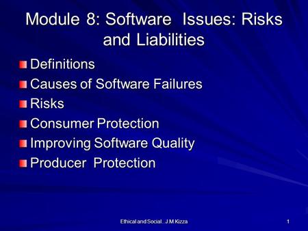 Ethical and Social...J.M.Kizza 1 Module 8: Software Issues: Risks and Liabilities Definitions Causes of Software Failures Risks Consumer Protection Improving.