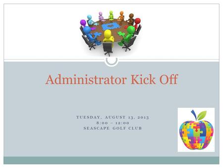 TUESDAY, AUGUST 13, 2013 8:00 – 12:00 SEASCAPE GOLF CLUB Administrator Kick Off.