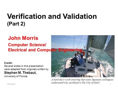 Verification and Validation (Part 2) John Morris Computer Science/ Electrical and Computer Engineering 28-Aug-151 A hard day’s work ensuring that some.
