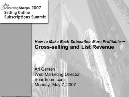 More data on this topic available from:: How to Make Each Subscriber More Profitable – Cross-selling and List Revenue Ari Gersen Web Marketing Director.