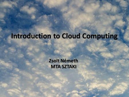 Introduction to Cloud Computing Zsolt Németh MTA SZTAKI.