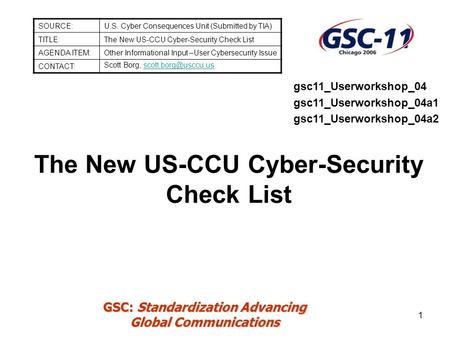 GSC: Standardization Advancing Global Communications 1 The New US-CCU Cyber-Security Check List SOURCE:U.S. Cyber Consequences Unit (Submitted by TIA)