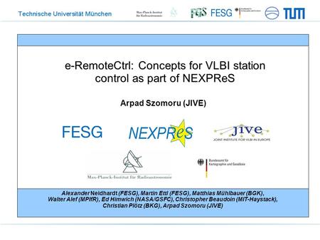E-RemoteCtrl: Concepts for VLBI station control as part of NEXPReS Arpad Szomoru (JIVE) Alexander Neidhardt (FESG), Martin Ettl (FESG), Matthias Mühlbauer.