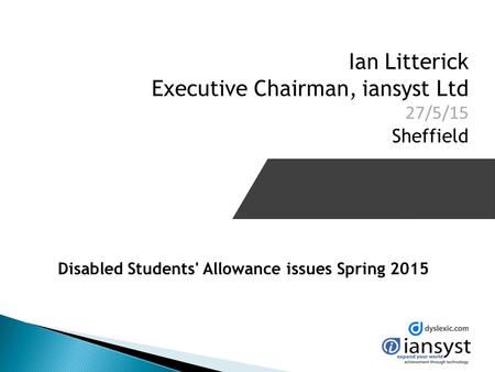 Ian Litterick Executive Chairman, iansyst Ltd 27/5/15 Sheffield Disabled Students' Allowance issues Spring 2015.
