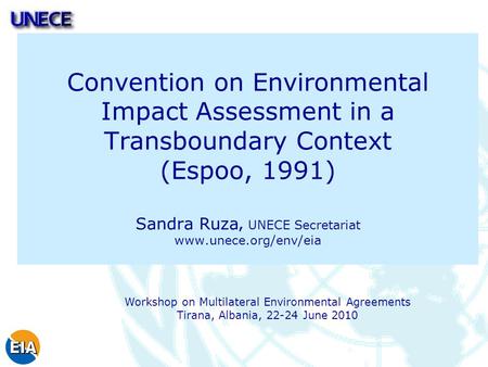 Convention on Environmental Impact Assessment in a Transboundary Context (Espoo, 1991) Sandra Ruza, UNECE Secretariat www.unece.org/env/eia Workshop on.