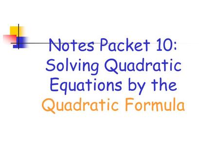 Notes Packet 10: Solving Quadratic Equations by the Quadratic Formula.