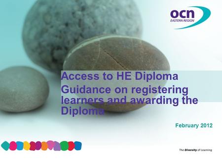 February 2012 Access to HE Diploma Guidance on registering learners and awarding the Diploma.