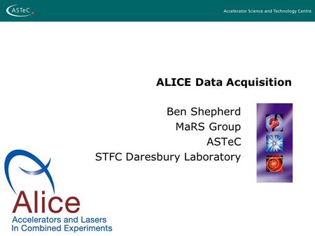 ALICE Data Acquisition Ben Shepherd MaRS Group ASTeC STFC Daresbury Laboratory.