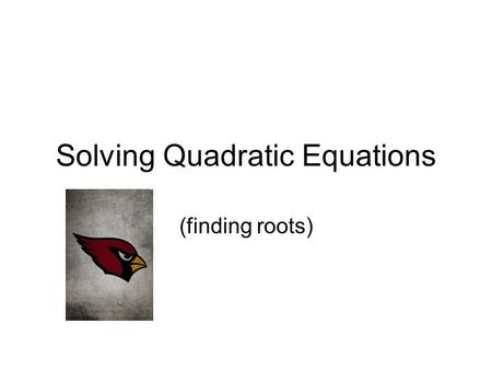 Solving Quadratic Equations (finding roots) Example f(x) = x 2 - 4 By Graphing Identifying Solutions Solutions are -2 and 2.