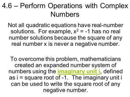 4.6 – Perform Operations with Complex Numbers Not all quadratic equations have real-number solutions. For example, x 2 = -1 has no real number solutions.