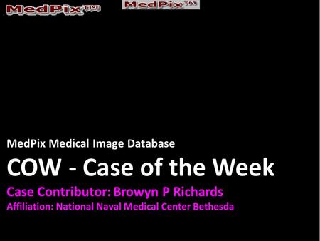 MedPix Medical Image Database COW - Case of the Week Case Contributor: Browyn P Richards Affiliation: National Naval Medical Center Bethesda.