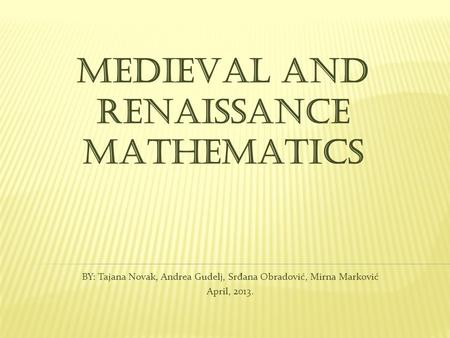 MEDIEVAL AND RENAISSANCE MATHEMATICS BY: Tajana Novak, Andrea Gudelj, Sr đ ana Obradović, Mirna Marković April, 2013.