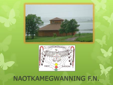 NAOTKAMEGWANNING F.N.. Introduction Naotkamegwanning First Nation, formerly known as Whitefish Bay First Nation, is located near the town ship of Sioux.