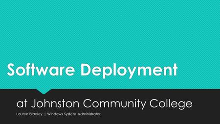Software Deployment at Johnston Community College Lauren Bradley | Windows System Administrator at Johnston Community College Lauren Bradley | Windows.