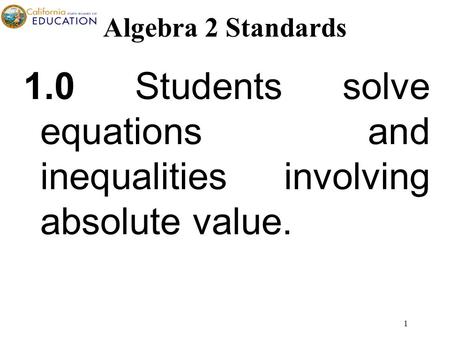 1 1.0 Students solve equations and inequalities involving absolute value. Algebra 2 Standards.