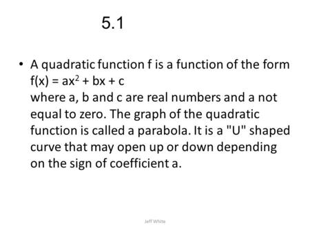 5.1 A quadratic function f is a function of the form f(x) = ax2 + bx + c where a, b and c are real numbers and a not equal to zero. The graph of the.