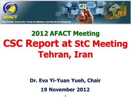 2012 AFACT Meeting CSC Report at StC Meeting Tehran, Iran 1 Dr. Eva Yi-Yuan Yueh, Chair 19 November 2012.