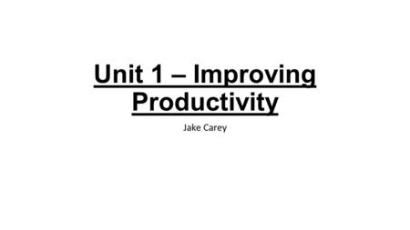 Unit 1 – Improving Productivity Jake Carey. 1.1Why did you use a computer? What other systems / resources could you have used? I used a computer to finish.