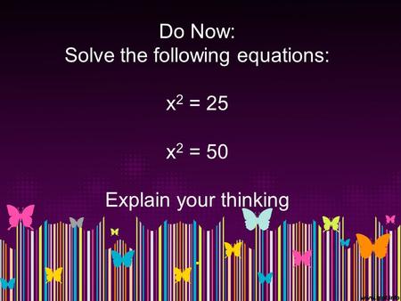 Do Now: Solve the following equations: x 2 = 25 x 2 = 50 Explain your thinking.