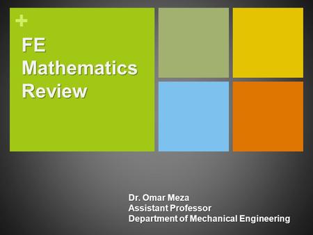 + FE Mathematics Review Dr. Omar Meza Assistant Professor Department of Mechanical Engineering.