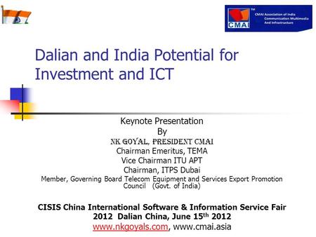 Dalian and India Potential for Investment and ICT Keynote Presentation By NK Goyal, President CMAI Chairman Emeritus, TEMA Vice Chairman ITU APT Chairman,