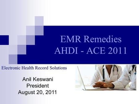 EMR Remedies AHDI - ACE 2011 Electronic Health Record Solutions Anil Keswani President August 20, 2011.