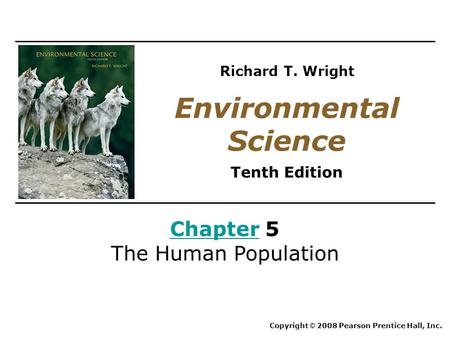 ChapterChapter 5 The Human Population Copyright © 2008 Pearson Prentice Hall, Inc. Environmental Science Tenth Edition Richard T. Wright.