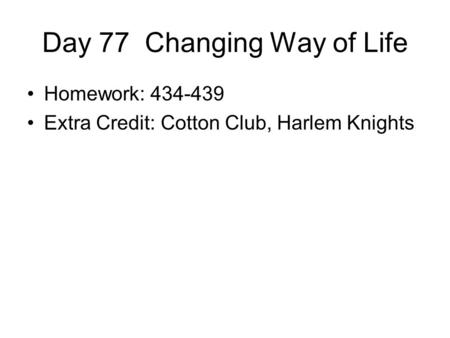 Day 77 Changing Way of Life Homework: 434-439 Extra Credit: Cotton Club, Harlem Knights.