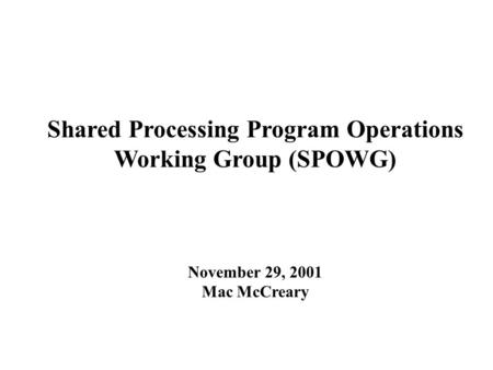 Shared Processing Program Operations Working Group (SPOWG) November 29, 2001 Mac McCreary.