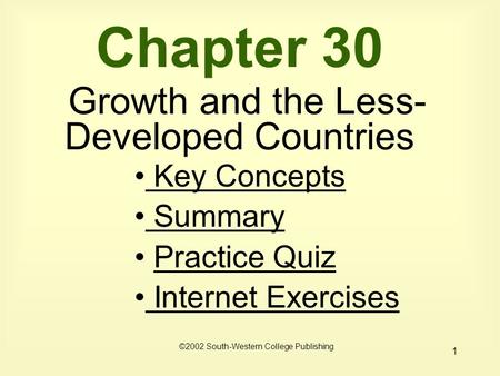 1 Chapter 30 Growth and the Less- Developed Countries Key Concepts Key Concepts Summary Summary Practice Quiz Internet Exercises Internet Exercises ©2002.